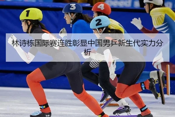 林诗栋国际赛连胜彰显中国男乒新生代实力分析